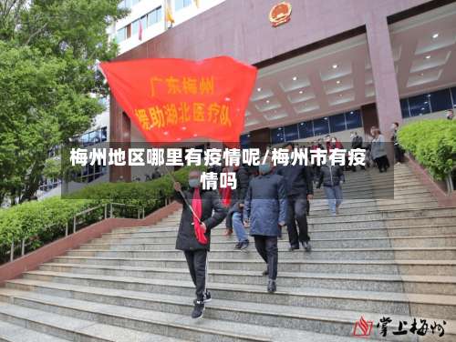 梅州地区哪里有疫情呢/梅州市有疫情吗-第2张图片