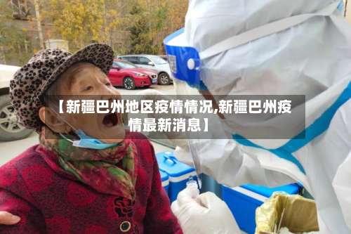 【新疆巴州地区疫情情况,新疆巴州疫情最新消息】-第2张图片