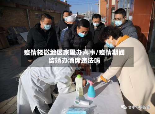 疫情轻微地区家里办喜事/疫情期间结婚办酒席违法吗-第1张图片