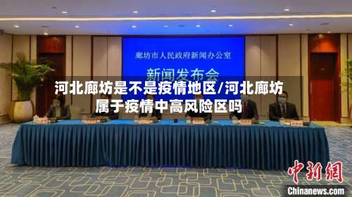 河北廊坊是不是疫情地区/河北廊坊属于疫情中高风险区吗-第1张图片