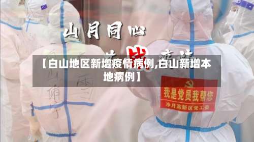 【白山地区新增疫情病例,白山新增本地病例】-第1张图片