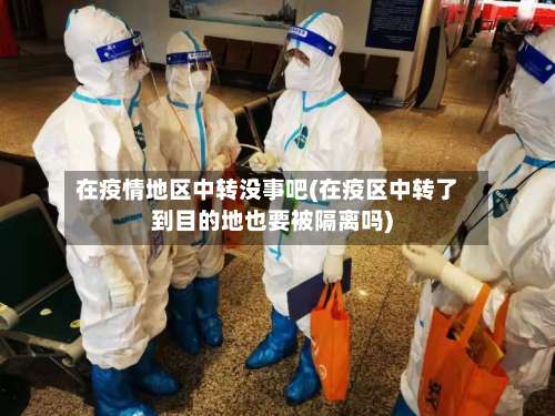 在疫情地区中转没事吧(在疫区中转了到目的地也要被隔离吗)-第1张图片