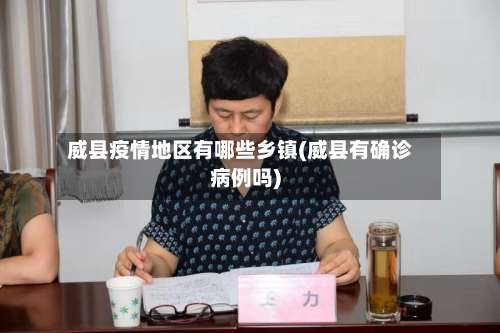 威县疫情地区有哪些乡镇(威县有确诊病例吗)-第2张图片