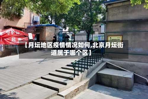 【月坛地区疫情情况如何,北京月坛街道属于哪个区】-第1张图片
