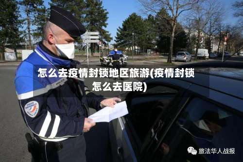 怎么去疫情封锁地区旅游(疫情封锁怎么去医院)-第1张图片