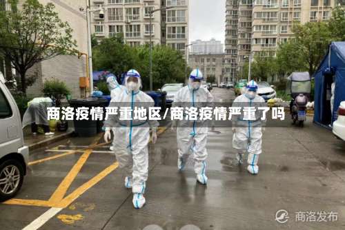 商洛疫情严重地区/商洛疫情严重了吗-第1张图片