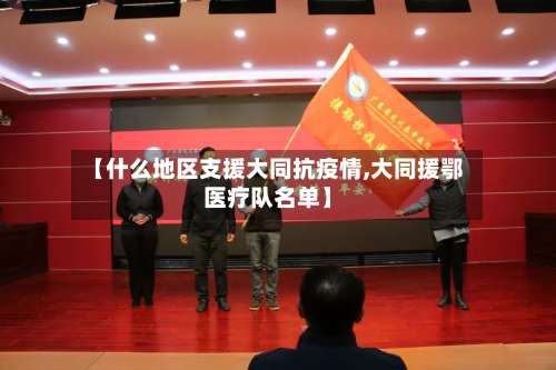 【什么地区支援大同抗疫情,大同援鄂医疗队名单】-第3张图片