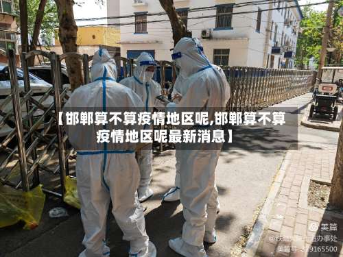 【邯郸算不算疫情地区呢,邯郸算不算疫情地区呢最新消息】-第3张图片