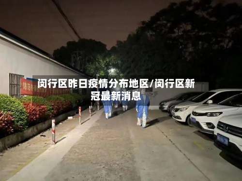 闵行区昨日疫情分布地区/闵行区新冠最新消息-第2张图片