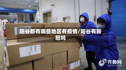 阳谷都有哪些地区有疫情/阳谷有新冠吗-第2张图片