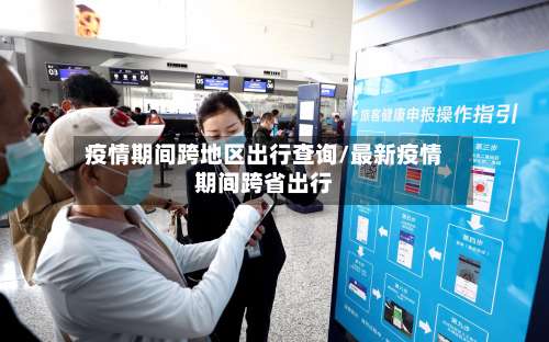 疫情期间跨地区出行查询/最新疫情期间跨省出行-第1张图片