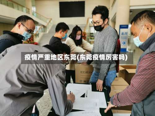 疫情严重地区东莞(东莞疫情厉害吗)-第3张图片