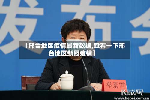 【邢台地区疫情最新数据,查看一下邢台地区新冠疫情】-第1张图片