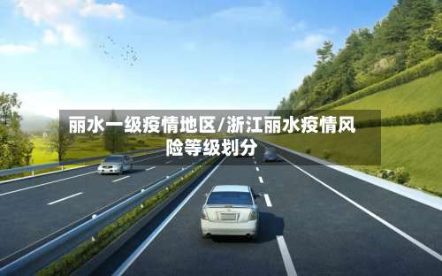 丽水一级疫情地区/浙江丽水疫情风险等级划分-第2张图片