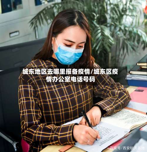 城东地区去哪里报备疫情/城东区疫情办公室电话号码-第1张图片