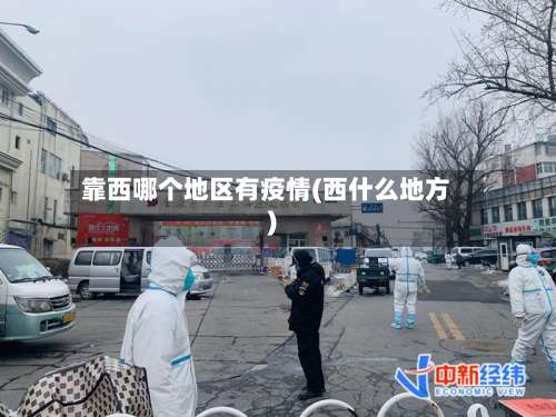 靠西哪个地区有疫情(西什么地方)-第2张图片