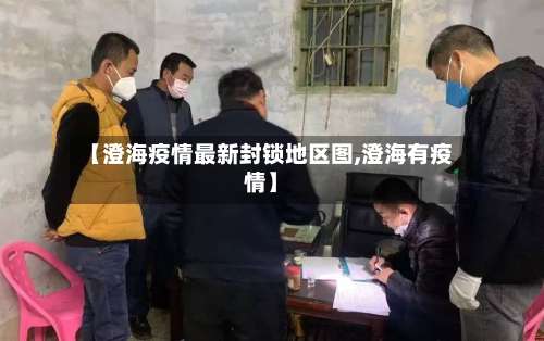 【澄海疫情最新封锁地区图,澄海有疫情】-第2张图片
