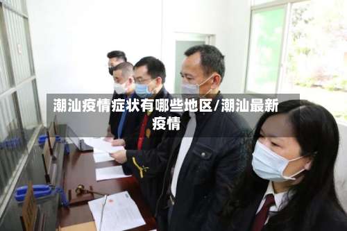 潮汕疫情症状有哪些地区/潮汕最新疫情-第1张图片