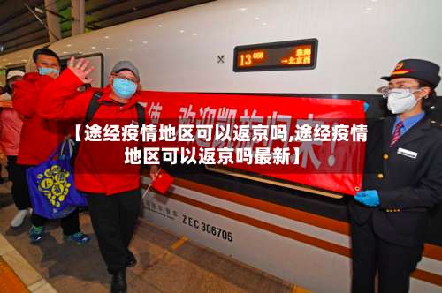 【途经疫情地区可以返京吗,途经疫情地区可以返京吗最新】-第1张图片