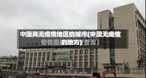 中国再无疫情地区的城市(中国无疫情的地方)-第2张图片