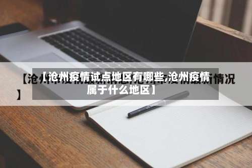 【沧州疫情试点地区有哪些,沧州疫情属于什么地区】-第1张图片