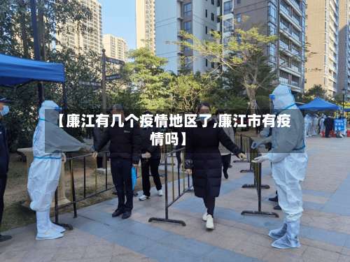 【廉江有几个疫情地区了,廉江市有疫情吗】-第2张图片