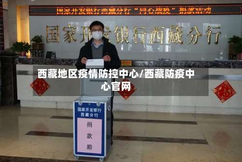 西藏地区疫情防控中心/西藏防疫中心官网-第1张图片
