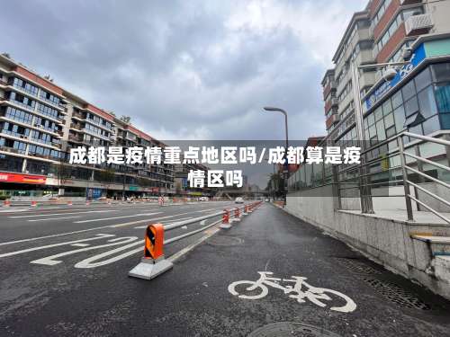 成都是疫情重点地区吗/成都算是疫情区吗-第1张图片
