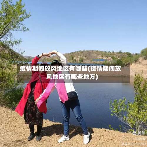 疫情期间放风地区有哪些(疫情期间放风地区有哪些地方)-第2张图片