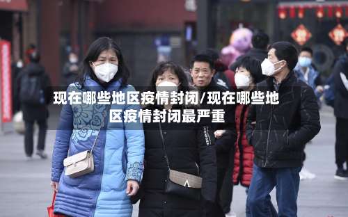 现在哪些地区疫情封闭/现在哪些地区疫情封闭最严重-第3张图片