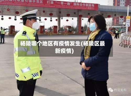 杨陵哪个地区有疫情发生(杨陵区最新疫情)-第1张图片