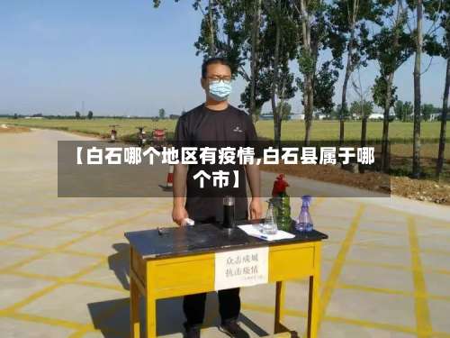 【白石哪个地区有疫情,白石县属于哪个市】-第1张图片