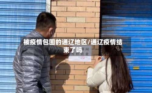 被疫情包围的通辽地区/通辽疫情结束了吗-第2张图片