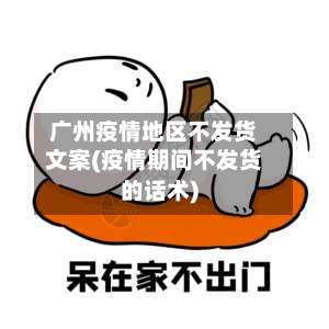 广州疫情地区不发货文案(疫情期间不发货的话术)-第3张图片