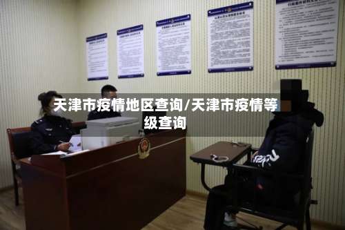天津市疫情地区查询/天津市疫情等级查询-第2张图片
