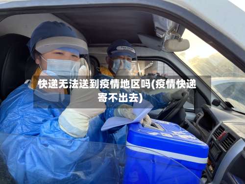 快递无法送到疫情地区吗(疫情快递寄不出去)-第1张图片
