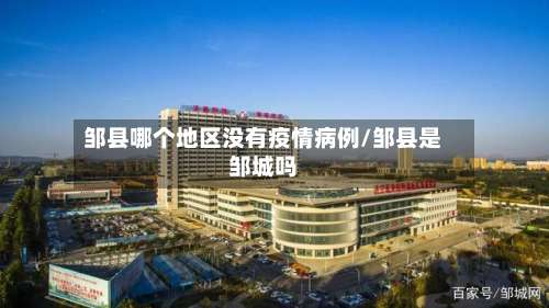 邹县哪个地区没有疫情病例/邹县是邹城吗-第1张图片