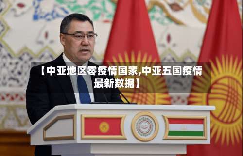 【中亚地区零疫情国家,中亚五国疫情最新数据】-第1张图片