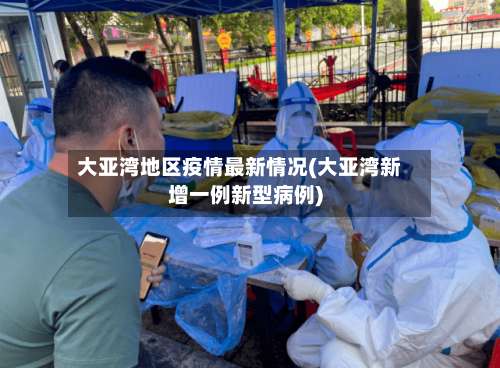 大亚湾地区疫情最新情况(大亚湾新增一例新型病例)-第2张图片
