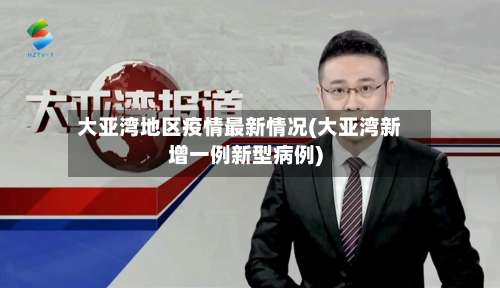 大亚湾地区疫情最新情况(大亚湾新增一例新型病例)-第1张图片