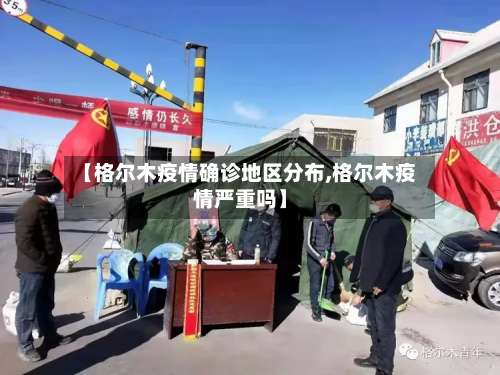 【格尔木疫情确诊地区分布,格尔木疫情严重吗】-第2张图片