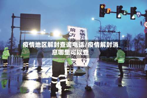 疫情地区解封查询电话/疫情解封消息哪里可以查-第2张图片
