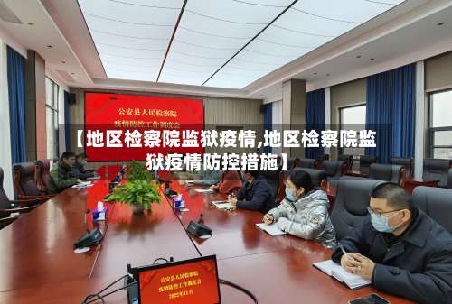 【地区检察院监狱疫情,地区检察院监狱疫情防控措施】-第2张图片