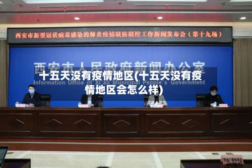 十五天没有疫情地区(十五天没有疫情地区会怎么样)-第1张图片