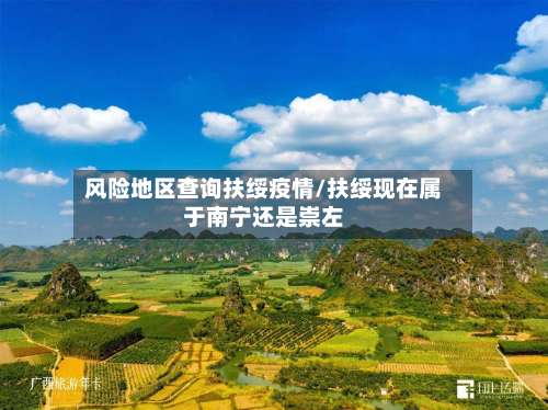 风险地区查询扶绥疫情/扶绥现在属于南宁还是崇左-第1张图片