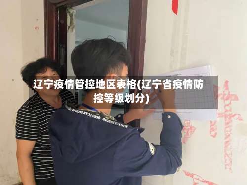 辽宁疫情管控地区表格(辽宁省疫情防控等级划分)-第2张图片