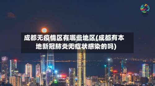 成都无疫情区有哪些地区(成都有本地新冠肺炎无症状感染的吗)-第3张图片
