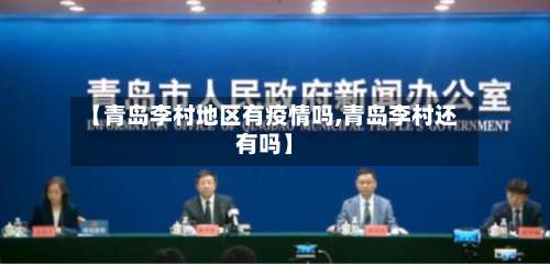 【青岛李村地区有疫情吗,青岛李村还有吗】-第1张图片