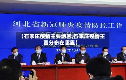 【石家庄疫情主要地区,石家庄疫情主要分布在哪里】-第2张图片