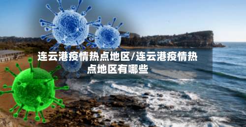 连云港疫情热点地区/连云港疫情热点地区有哪些-第3张图片